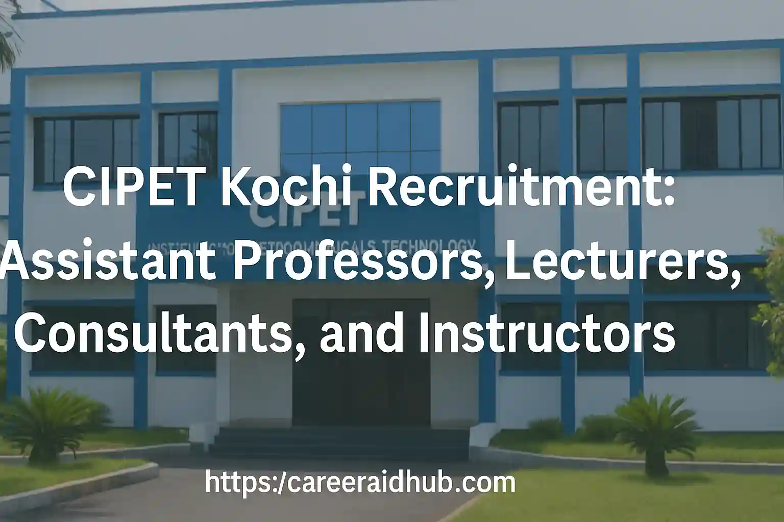 CIPET Kochi recruitment notification with faculty, lecturer, placement consultant, and instructor vacancies on contract basis